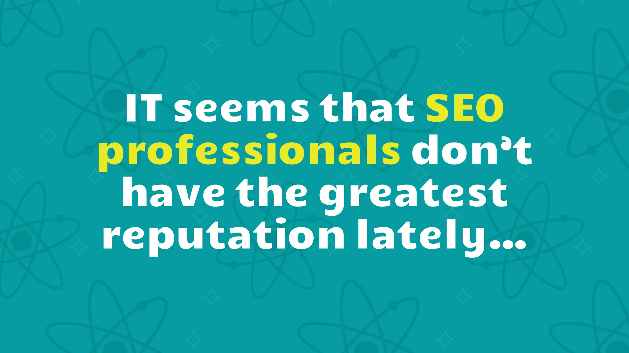 IT seems that SEO
professionals don’t
have the greatest
reputation lately…
 