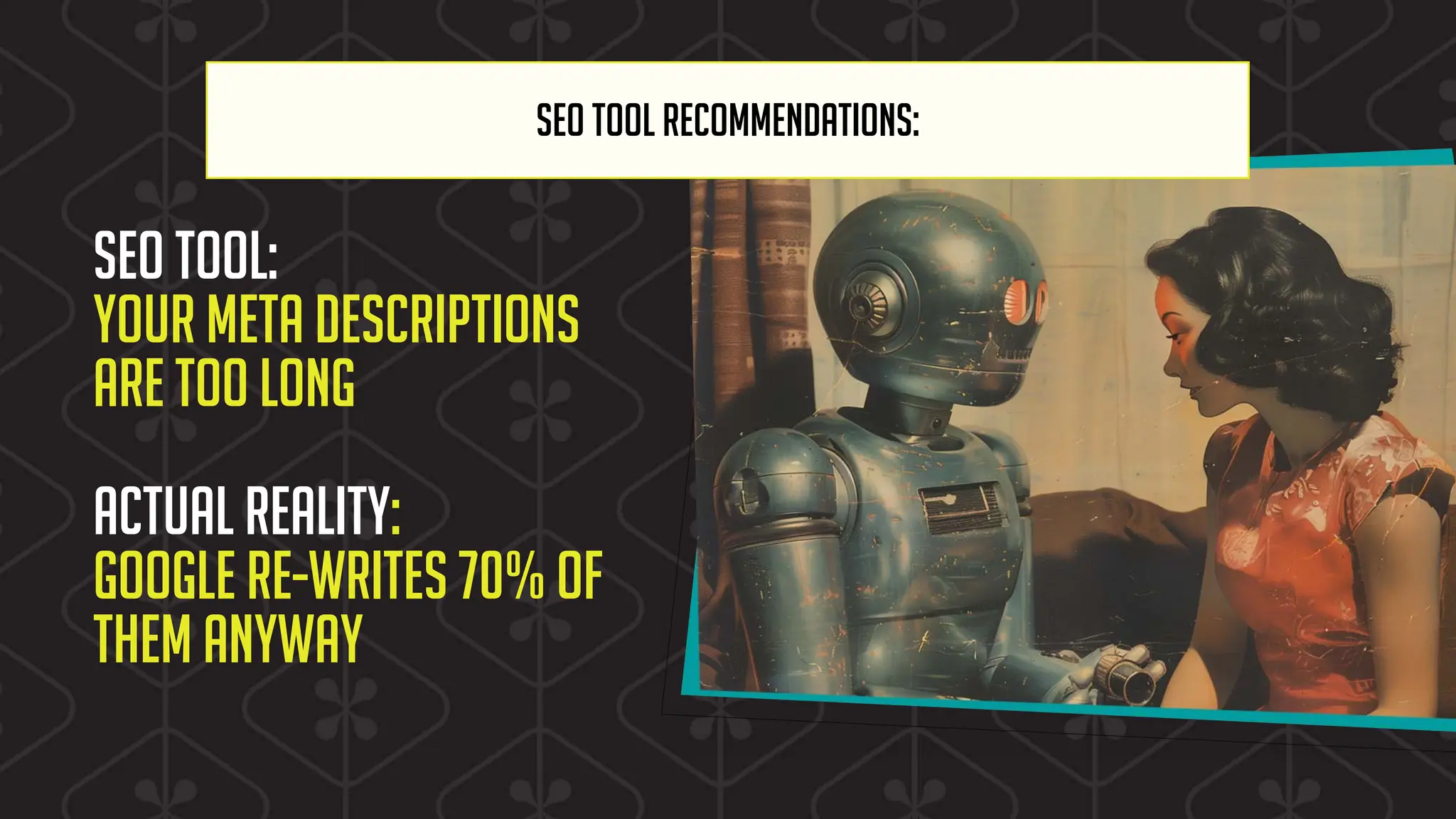 SEO TOOL RECOMMENDATIONS:
SEO tool:
Your meta descriptions
are too long
Actual reality:
Google re-writes 70% of
them anyway
 