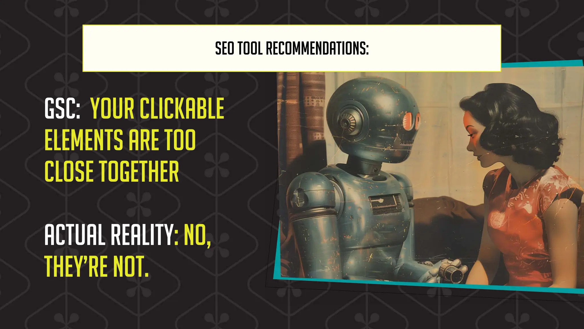 SEO TOOL RECOMMENDATIONS:
GSC: Your clickable
elements are too
close together
Actual reality: No,
they’re not.
 