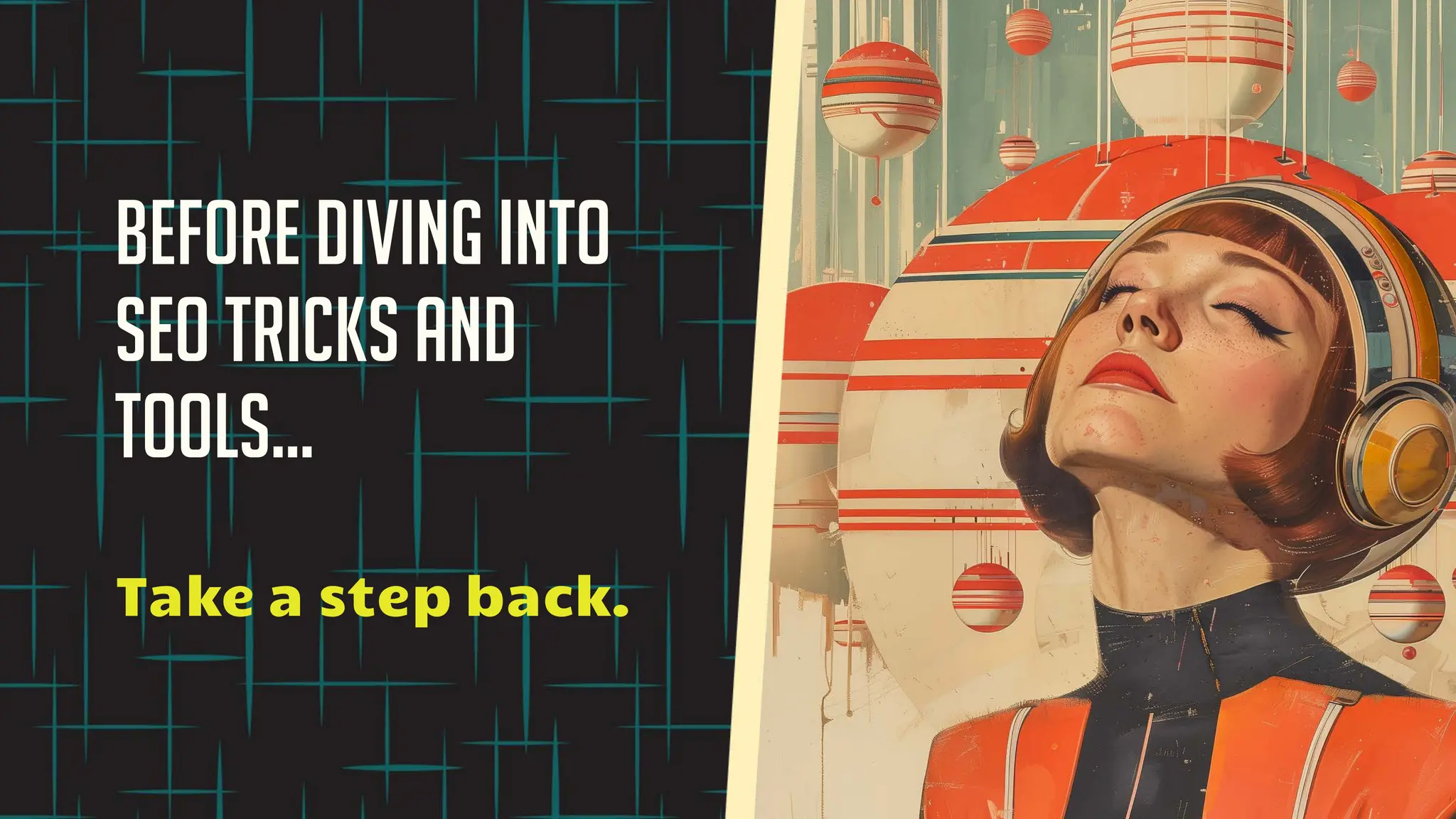 Before diving into
seo tricks and
tools…
Take a step back.
 