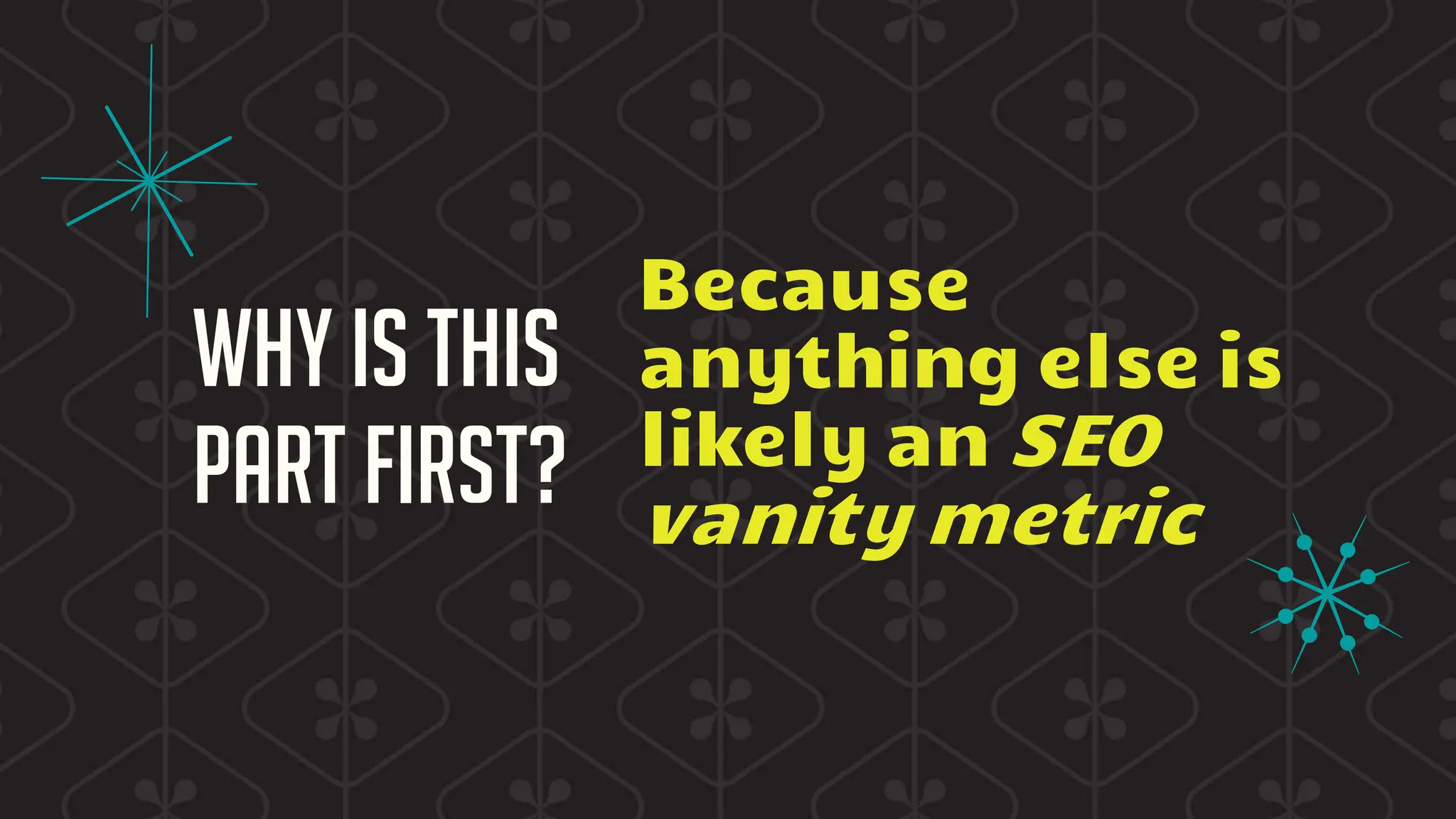 Why is this
part first?
Because
anything else is
likely an SEO
vanity metric
 