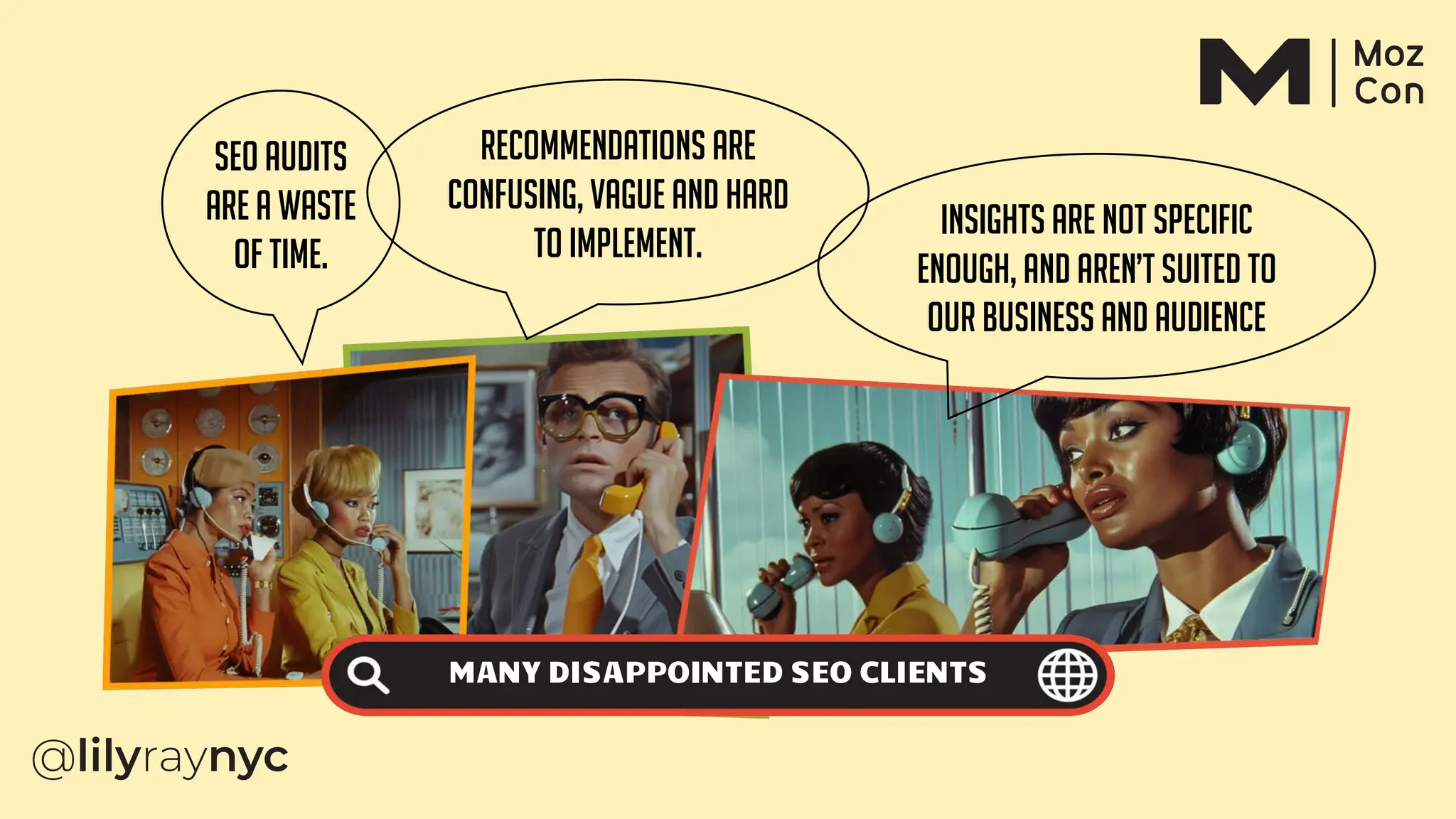 SEO audits
are a waste
of time.
Insights are not specific
enough, and aren’t suited to
our business and audience
Recommendations are
confusing, vague and hard
to implement.
MANY DISAPPOINTED SEO CLIENTS
 