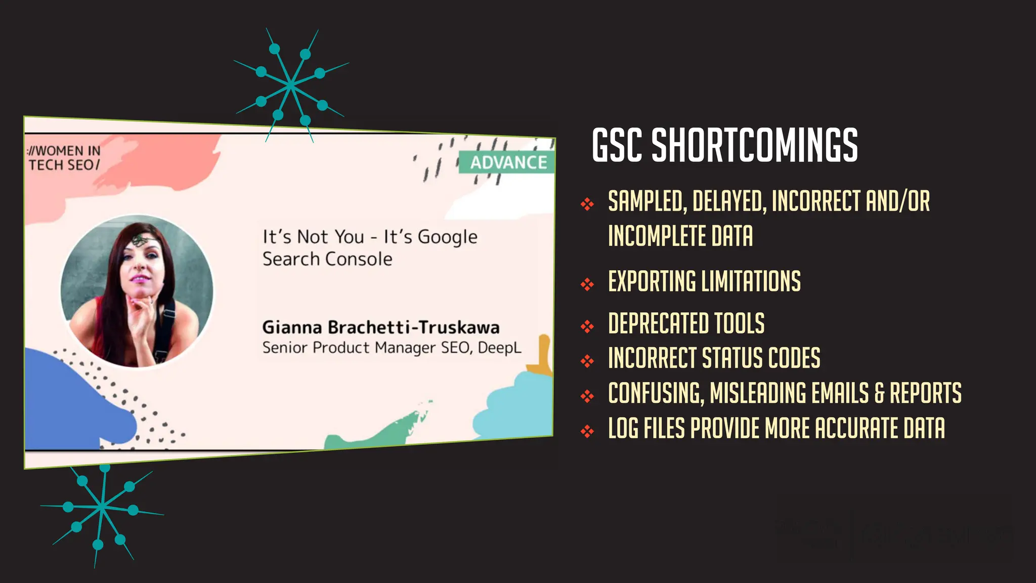 v Sampled, delayed, incorrect and/or
incomplete data
v Exporting limitations
v Deprecated tools
v Incorrect status codes
v Confusing, misleading emails & reports
v Log files provide more accurate data
GSC Shortcomings
 