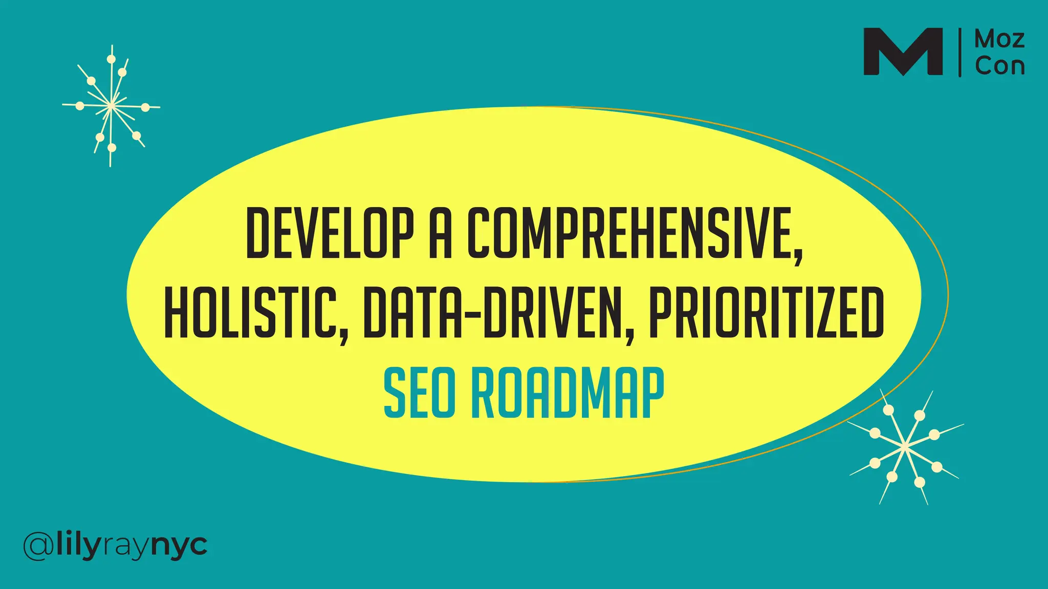 Develop a comprehensive,
holistic, data-driven, prioritized
SEO roadmap
 