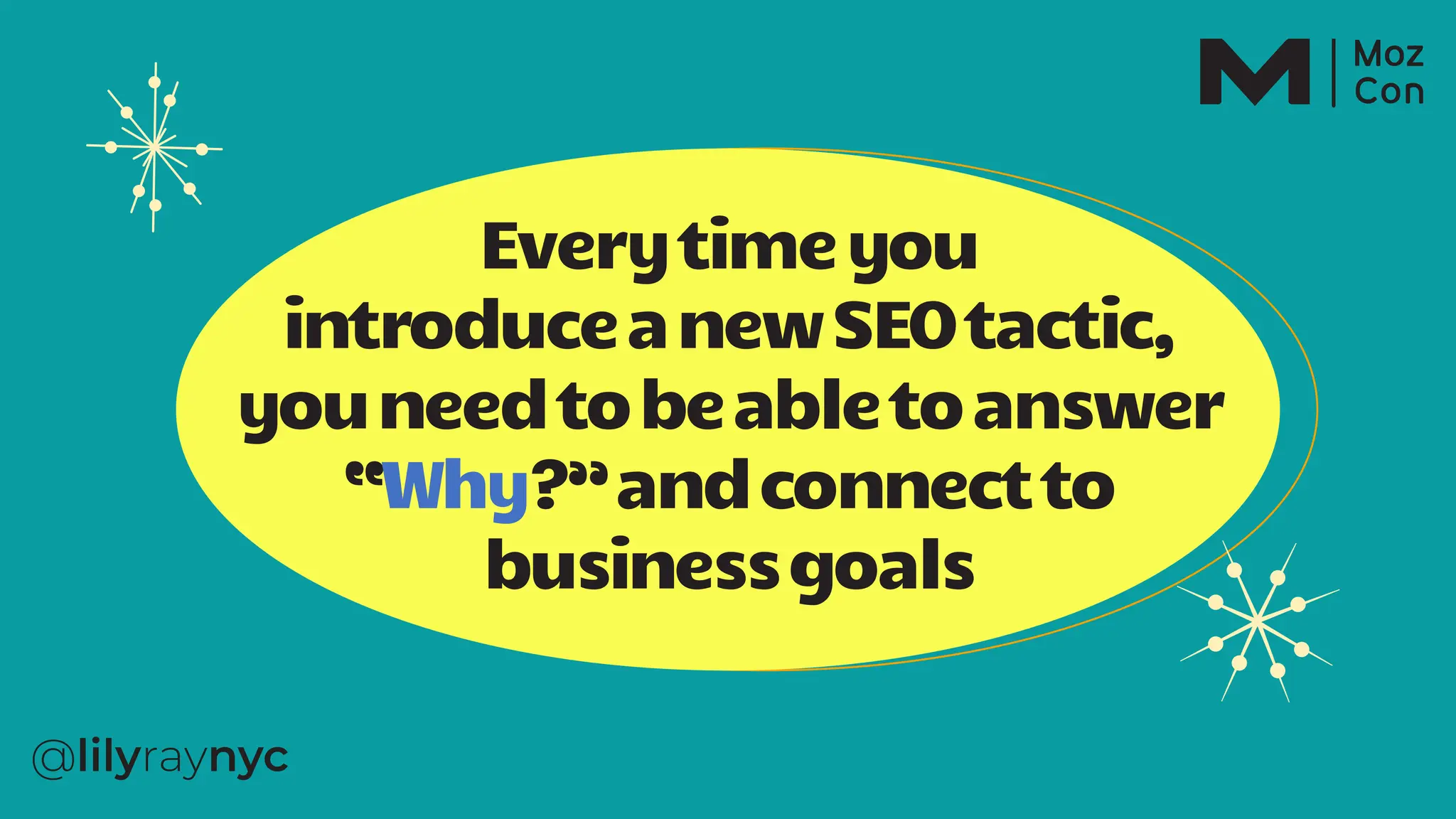 Everytimeyou
introduceanewSEOtactic,
youneedtobeabletoanswer
“Why?”andconnectto
businessgoals
 