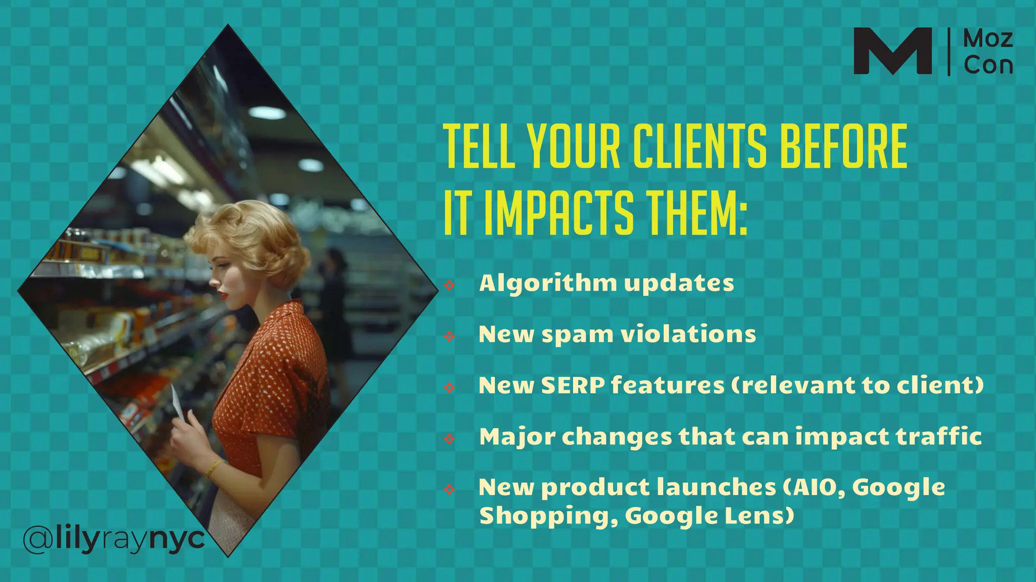 Tell your clients before
it impacts them:
v Algorithm updates
v New spam violations
v New SERP features (relevant to client)
v Major changes that can impact traffic
v New product launches (AIO, Google
Shopping, Google Lens)
 