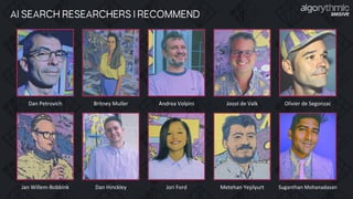Dan Petrovich Britney Muller Joost de Valk
Andrea Volpini Olivier de Segonzac
Dan Hinckley Metehan Yeşilyurt
Jori Ford Suganthan Mohanadasan
Jan Willem-Bobbink
AI SEARCH RESEARCHERS I RECOMMEND
 