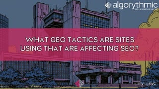 WHAT GEO TACTICS ARE SITES
USING THAT ARE AFFECTING SEO?
 