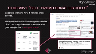 EXCESSIVE “SELF-PROMOTIONAL LISTICLES”
Google is changing how it handles these
queries.
Self - promotional listicles may rank and be
cited, but they often count as a vote for
your competitor – not your brand .
 