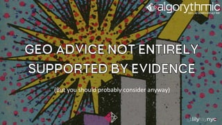 GEO ADVICE NOT ENTIRELY
SUPPORTED BY EVIDENCE
(But you should probably consider anyway)
 