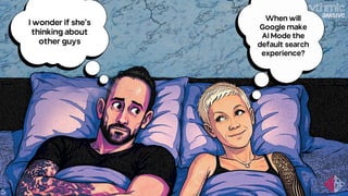 5
I wonder if she’s
thinking about
other guys
When will
Google make
AI Mode the
default search
experience?
 