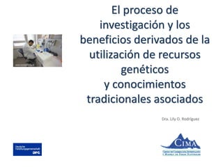 El proceso de
investigación y los
beneficios derivados de la
utilización de recursos
genéticos
y conocimientos
tradicionales asociados
Dra. Lily O. Rodríguez
www.senckenberg.de
 