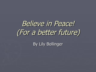 Believe in Peace! (For a better future) By Lily Bollinger 