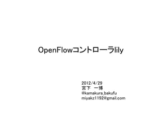 OpenFlowコントローラlily


         2012/4/29
         宮下 一博
         @kamakura_bakufu
         miyakz1192@gmail.com
 