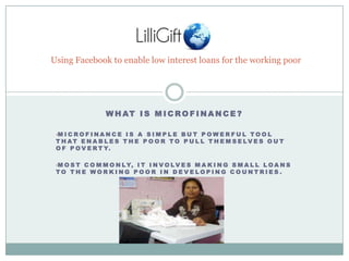 Using Facebook to enable low interest loans for the working poor What is Microfinance? ,[object Object]