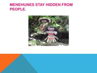 MENEHUNES STAY HIDDEN FROM
PEOPLE.
 