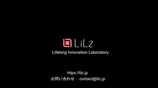 Lifelong Innovation Laboratory
https://lilz.jp
お問い合わせ： contact@lilz.jp
38
 