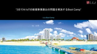 LiLz Boot Camp
“3日でAI IoTの新規事業創出の問題を解決するBoot Camp”
5
 
