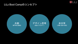 LiLz Boot Campのコンセプト
共創
（専門家を集結）
デザイン思考
（仮説ですばやく）
非日常
（沖縄で集中合宿）
6
 