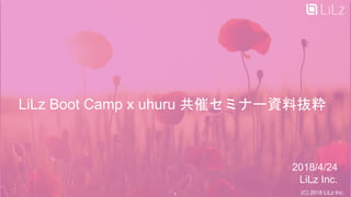 LiLz Boot Camp x uhuru 共催セミナー資料抜粋
2018/4/24
LiLz Inc.
(C) 2018 LiLz Inc.1
 