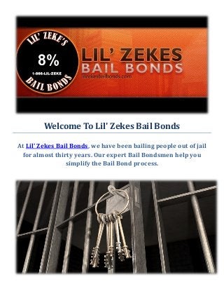 Welcome To Lil' Zekes Bail Bonds
At Lil' Zekes Bail Bonds, we have been bailing people out of jail
for almost thirty years. Our expert Bail Bondsmen help you
simplify the Bail Bond process.
 