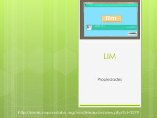 LIM
Propiedades

http://redes.cepcordoba.org/mod/resource/view.php?id=3279

 