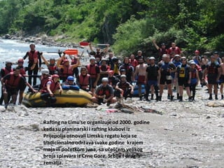 Rafting na Limu se organizujeod 2000. godine
kadasu planinarskii rafting klubovi iz
Prijepoljaosnovali Limsku regatu koja se
tradicionalnoodržavasvake godine krajem
maja ili početkom juna, sa učešdem velikog
brojasplavara iz Crne Gore, Srbije i drugih
zemalja.
 
