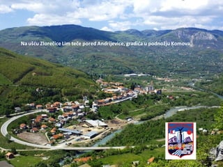 Na ušdu Zlorečice Lim teče pored Andrijevice, gradida u podnožju Komova.
 