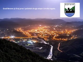 Grad Berane je kraj prve i početak druge etape Limske regate.
 