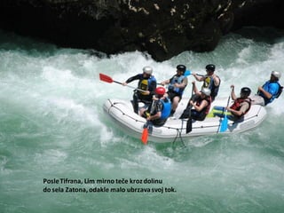 PosleTifrana, Lim mirno teče kroz dolinu
do sela Zatona, odakle malo ubrzavasvoj tok.
 