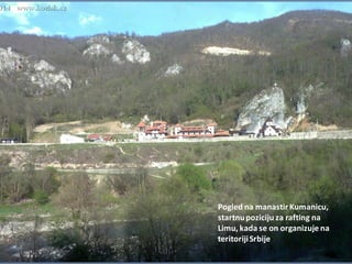 Pogled na manastirKumanicu,
startnupoziciju za rafting na
Limu, kada se on organizuje na
teritorijiSrbije
 