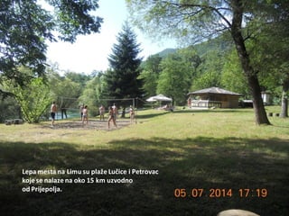 Lepa mesta na Limu su plaže Lučice i Petrovac
koje se nalaze na oko 15 km uzvodno
od Prijepolja.
 