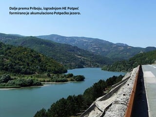 Dalje prema Priboju, izgradnjom HE Potped
formiranoje akumulacionoPotpedko jezero.
 