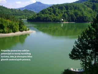 Potpedko jezeroima odličan
potencijal za razvoj nautičkog
turizma,lako je dostupno blizu
glavnih saobradajnih pravaca.
 