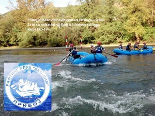 Pribojje jedan od novih centara raftinga u Srbiji.
Za to su najzaslužnijiljudi iz lokalnog rafting
klubaEko-Lim…
 