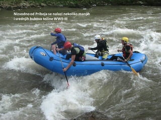 Nizvodnood Priboja se nalazi nekoliko manjih
i srednjih bukova težine WWII-III
 