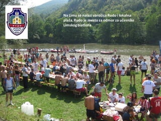 Na Limu se nalazi varošica Rudo i lokalna
plaža.Rudo je mesto za odmor za učesnike
Limskogbiatlona
 