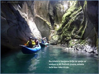 Na izlazu iz kanjona Grlja se spaja sa
vodom iz Ali Pašinih izvora, odakle
teče kao reka Vruja.
 