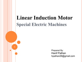 Linear Induction Motor
Special Electric Machines
Prepared By:
Hanif Pathan
hpathan29@gmail.com
1
 