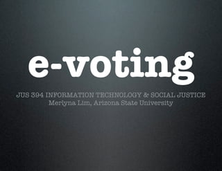 e-voting
JUS 394 INFORMATION TECHNOLOGY & SOCIAL JUSTICE
         Merlyna Lim, Arizona State University