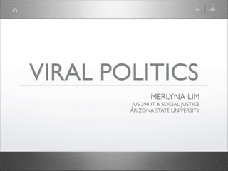 VIRAL POLITICS
               MERLYNA LIM
        JUS 394 IT & SOCIAL JUSTICE
        ARIZONA STATE UNIVERSITY