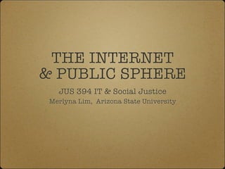 THE INTERNET
& PUBLIC SPHERE
   JUS 394 IT & Social Justice
 Merlyna Lim, Arizona State University