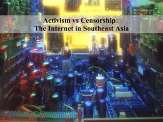 Activism vs Censorship:  The Internet in Southeast Asia 
