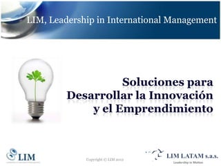 LIM, Leadership in International Management




                   Soluciones para
         Desarrollar la Innovación
             y el Emprendimiento



             Copyright © LIM 2012
 
