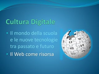 • Il mondo della scuola 
e le nuove tecnologie 
tra passato e futuro 
• Il Web come risorsa 
 