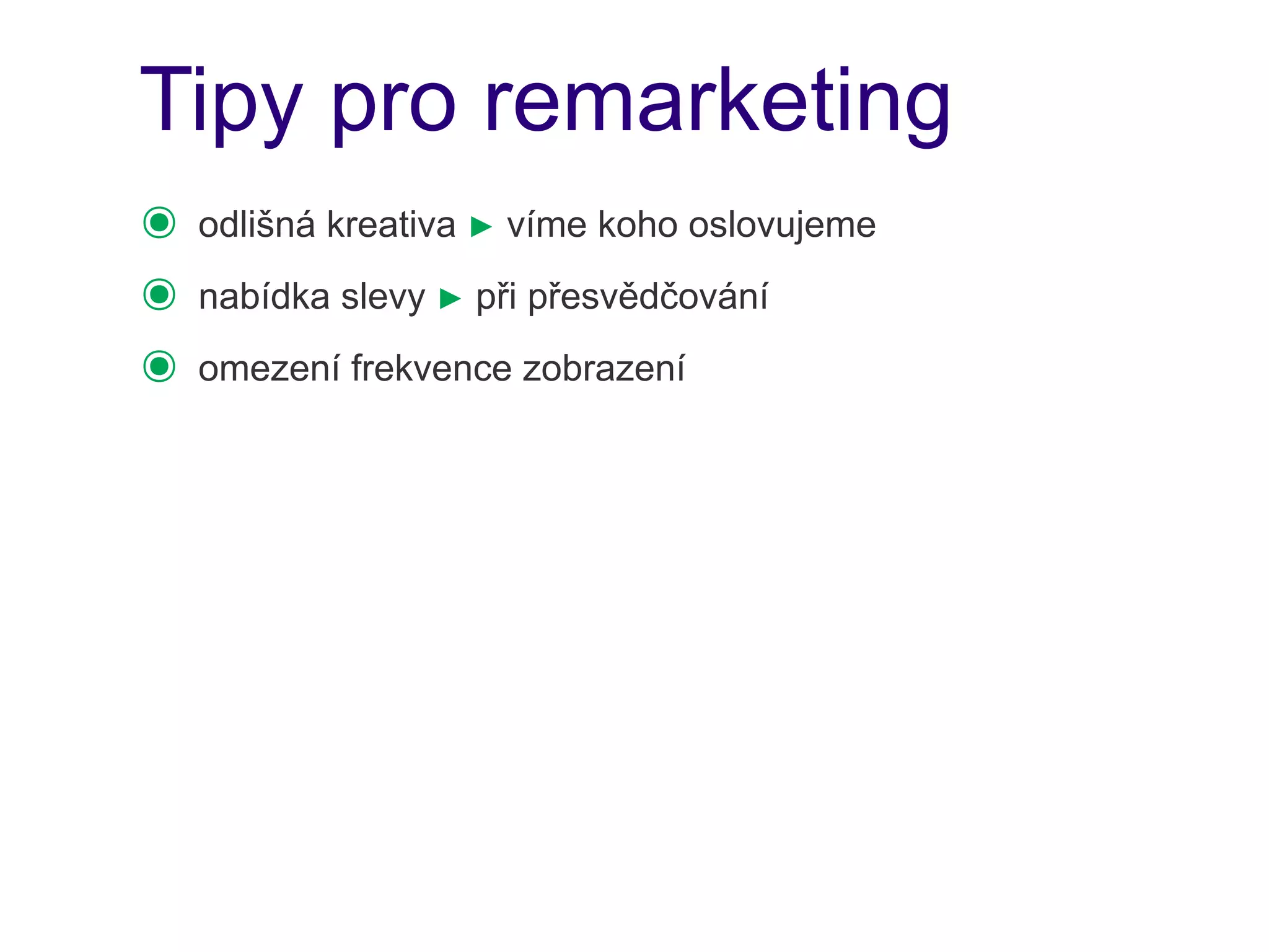 Tipy pro remarketing
๏   odlišná kreativa ► víme koho oslovujeme
๏   nabídka slevy ► při přesvědčování
๏   omezení frekvence zobrazení
 