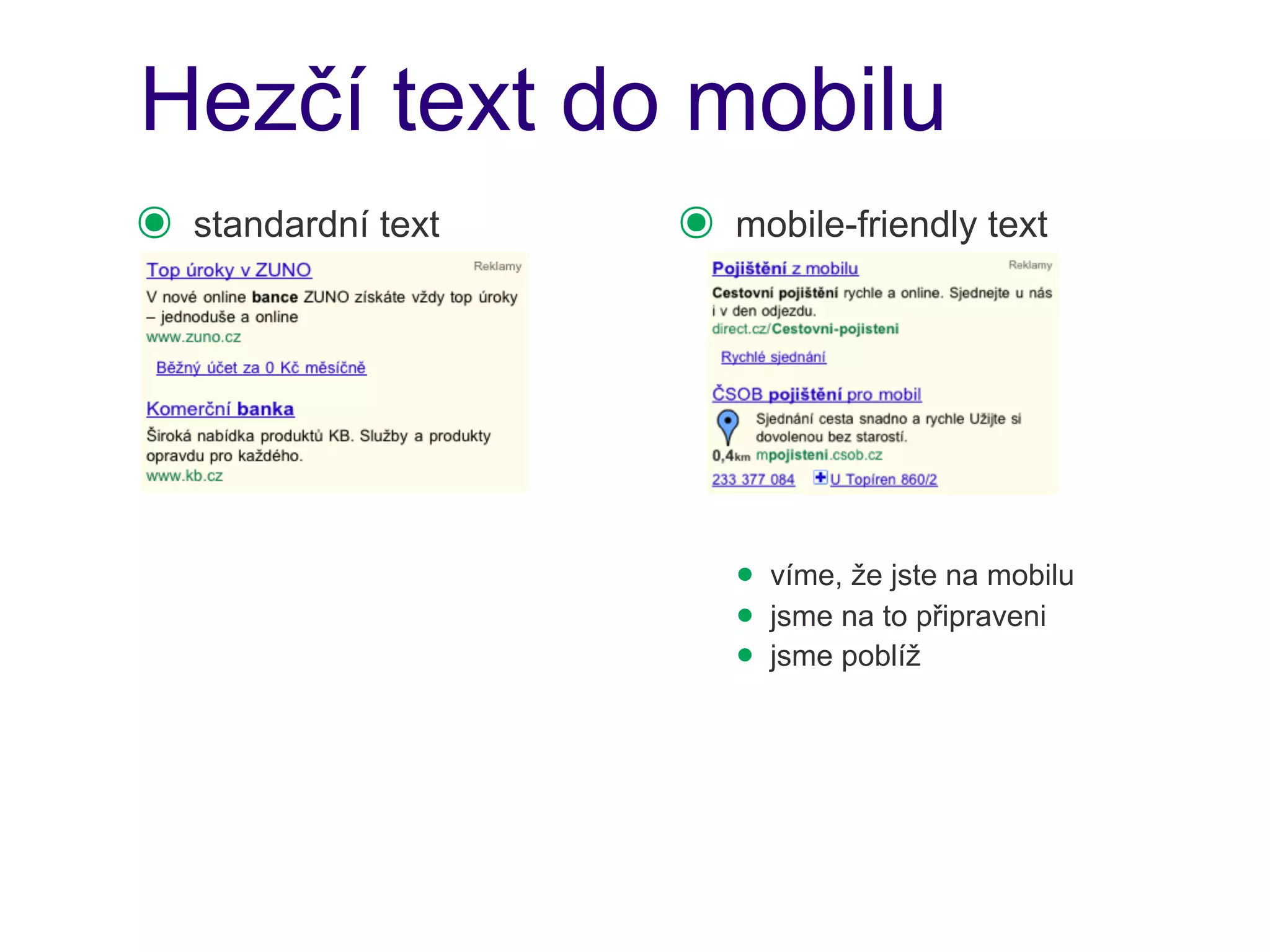 Hezčí text do mobilu
๏   standardní text   ๏   mobile-friendly text




                          • víme, že jste na mobilu
                          • jsme na to připraveni
                          • jsme poblíž
 