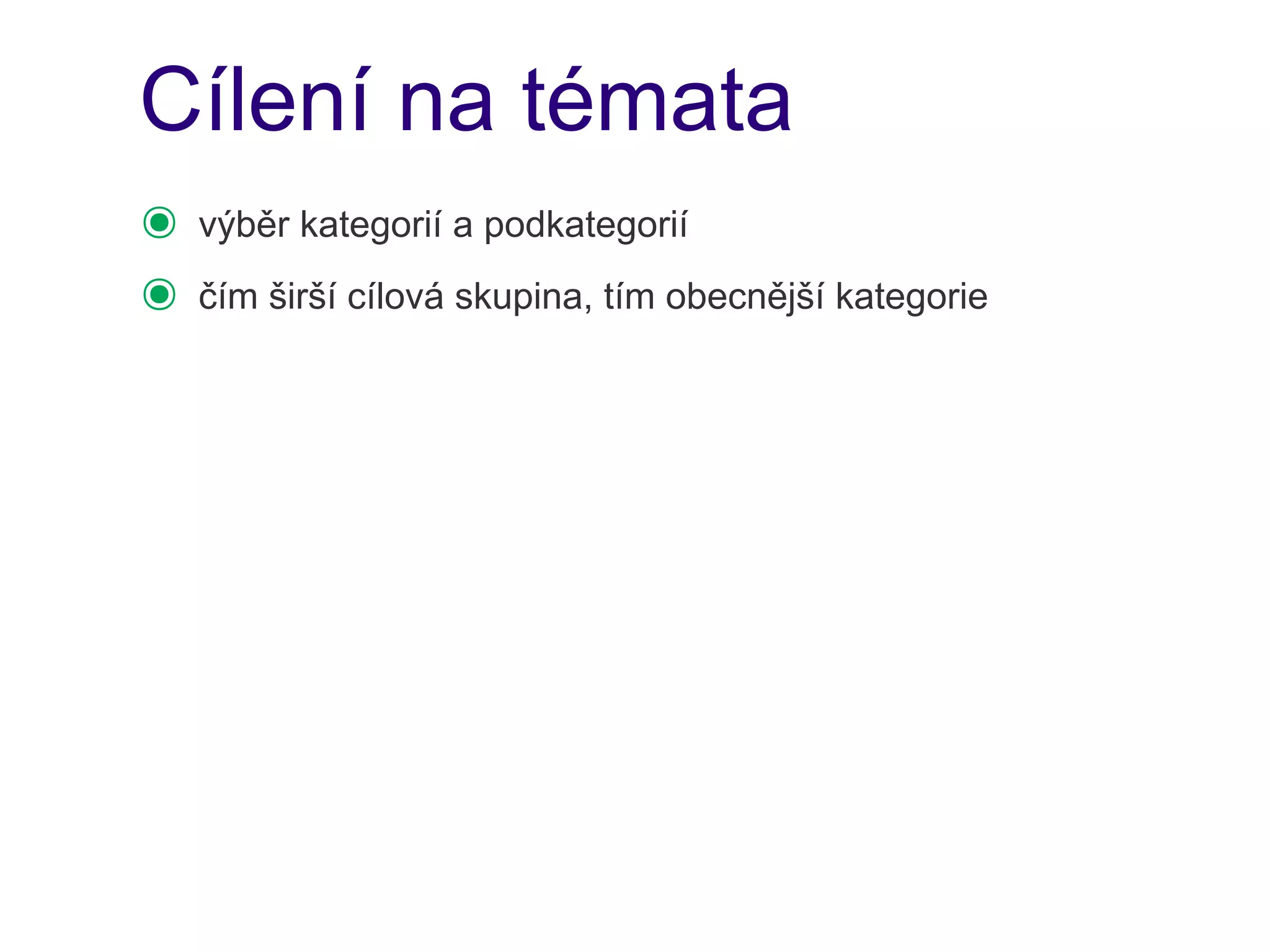 Cílení na témata
๏   výběr kategorií a podkategorií
๏   čím širší cílová skupina, tím obecnější kategorie
 