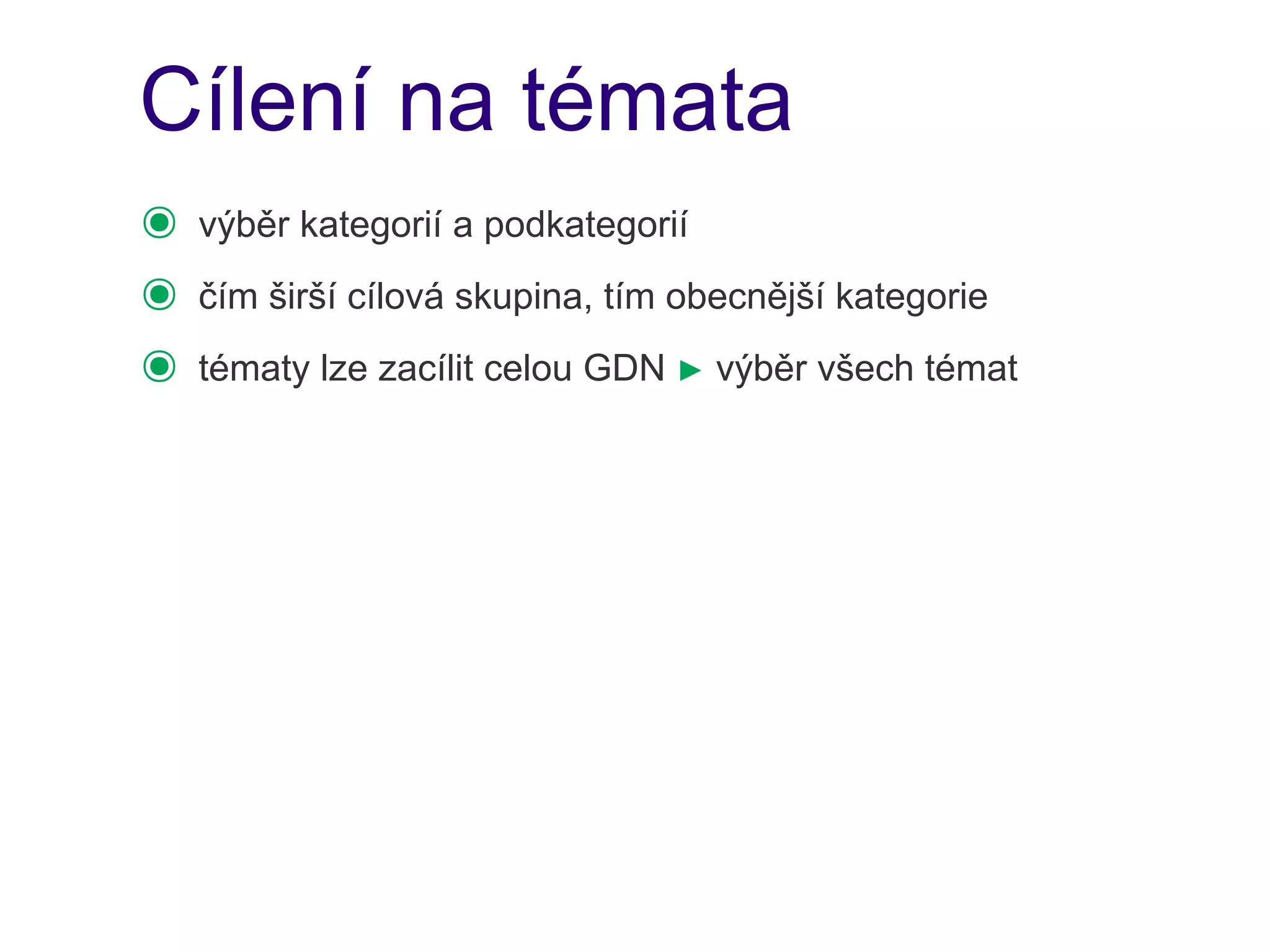 Cílení na témata
๏   výběr kategorií a podkategorií
๏   čím širší cílová skupina, tím obecnější kategorie
๏   tématy lze zacílit celou GDN ► výběr všech témat
 