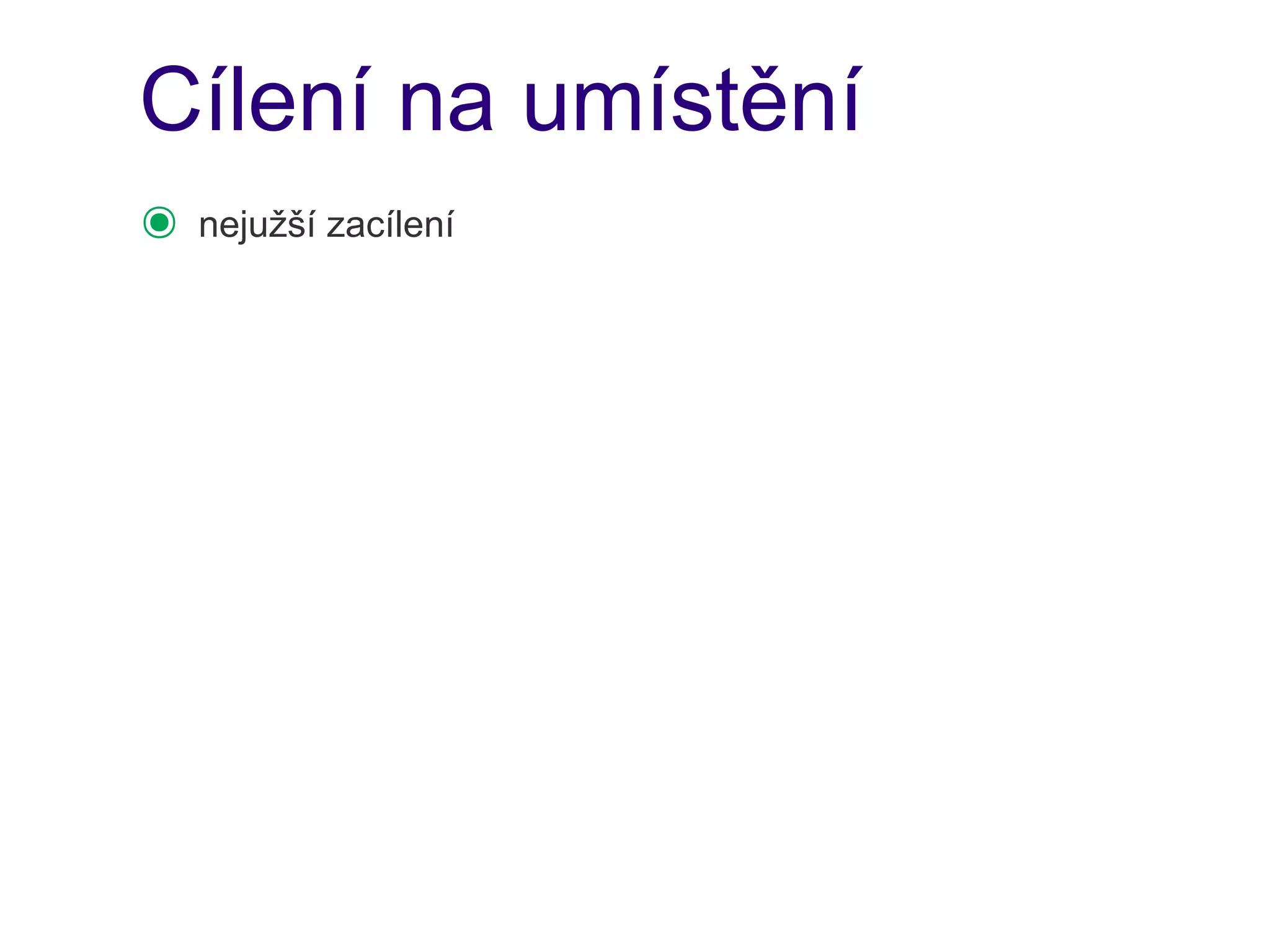 Cílení na umístění
๏   nejužší zacílení
 